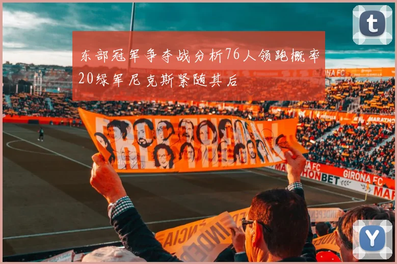东部冠军争夺战分析76人领跑概率20绿军尼克斯紧随其后