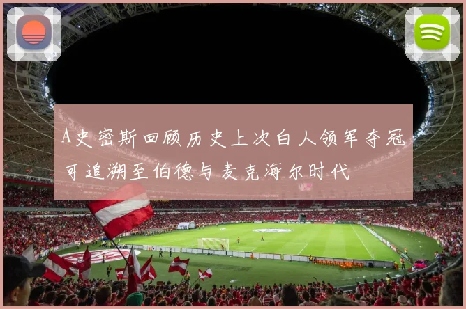 A史密斯回顾历史上次白人领军夺冠可追溯至伯德与麦克海尔时代
