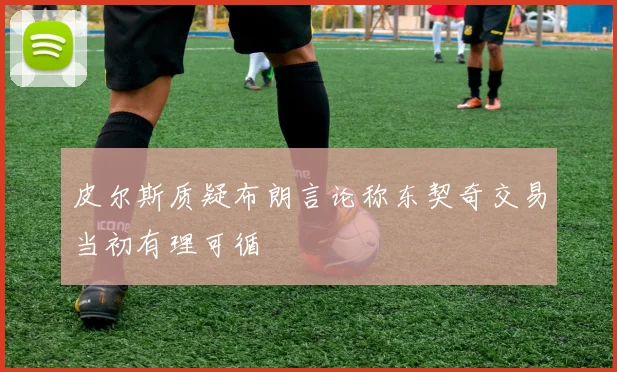 皮尔斯质疑布朗言论称东契奇交易当初有理可循