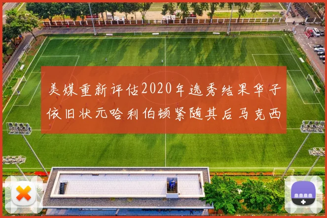 美媒重新评估2020年选秀结果华子依旧状元哈利伯顿紧随其后马克西位列探花