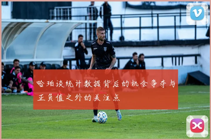 哈珀谈统计数据背后的机会争夺与正负值之外的关注点
